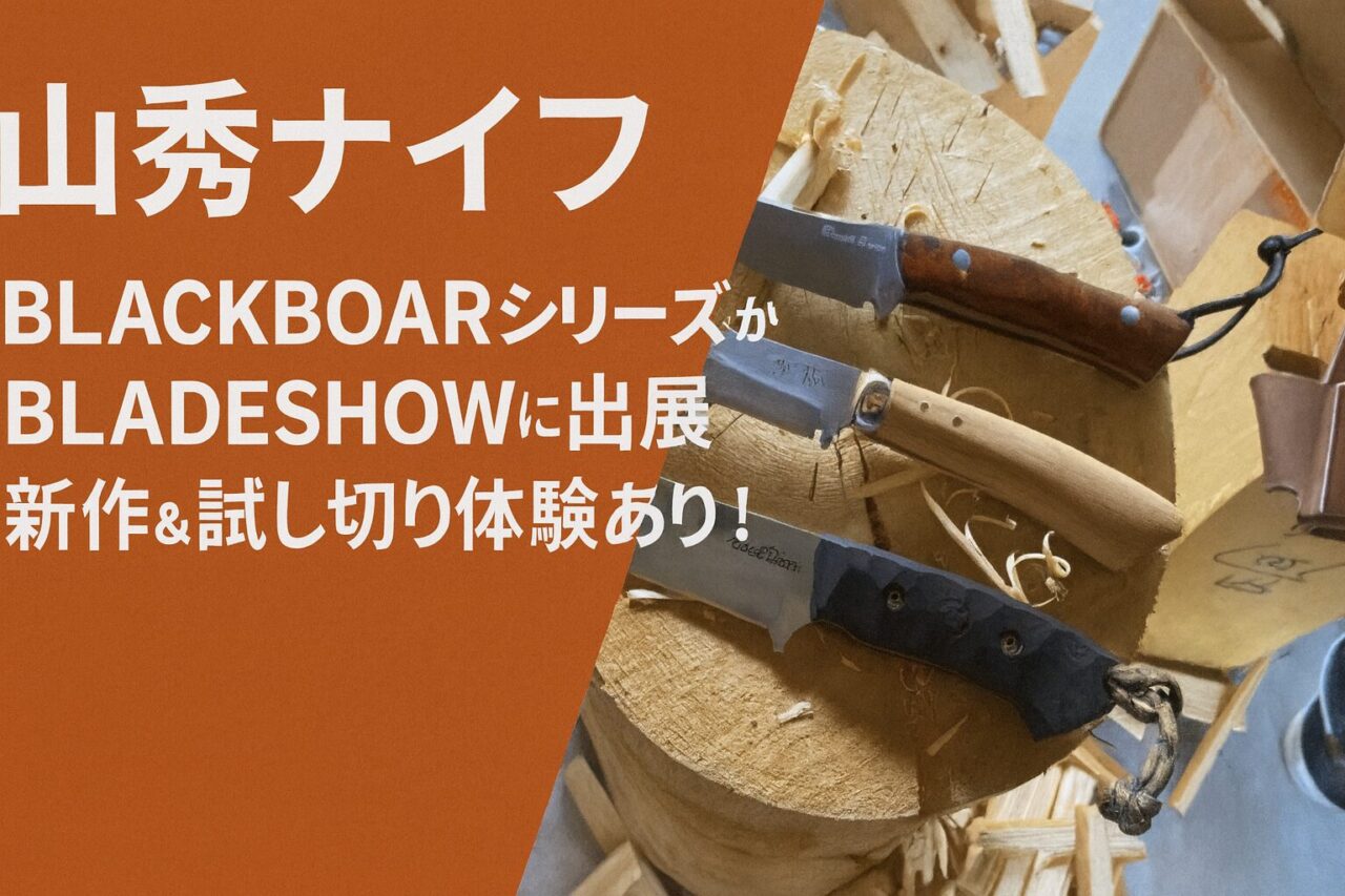 【山秀ナイフ】BLACKBOARシリーズがBLADESHOWに出展｜新作＆試し切り体験あり！