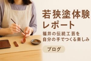 若狭塗体験レポート｜福井の伝統工芸を自分の手でつくる楽しみ