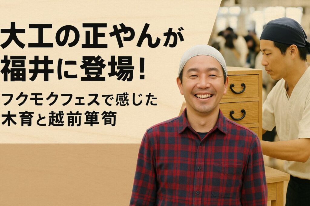 大工の正やんが福井に登場！フクモクフェスで感じた木育と越前箪笥