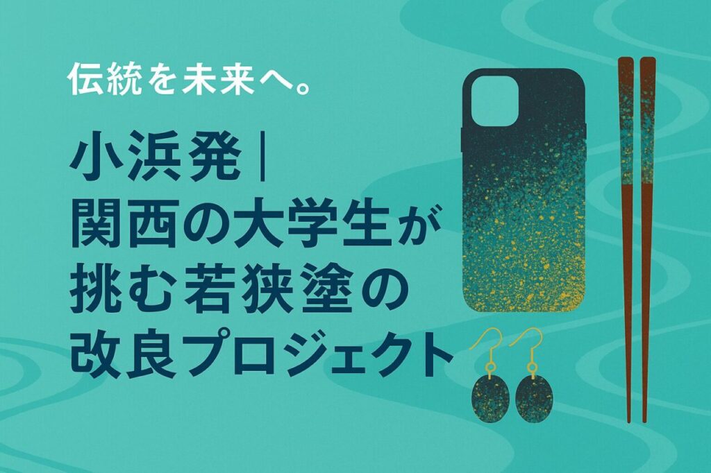 小浜発｜関西の大学生が挑む若狭塗の再生プロジェクト｜小浜Rキャンプが伝統工芸を未来へつなぐ