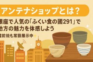 アンテナショップで地方の魅力を身近に感じよう