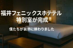 福井フェニックスホテル特別室が完成｜僕たちが装飾に携わりました
