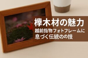 欅木材の魅力｜越前指物フォトフレームに息づく伝統の技