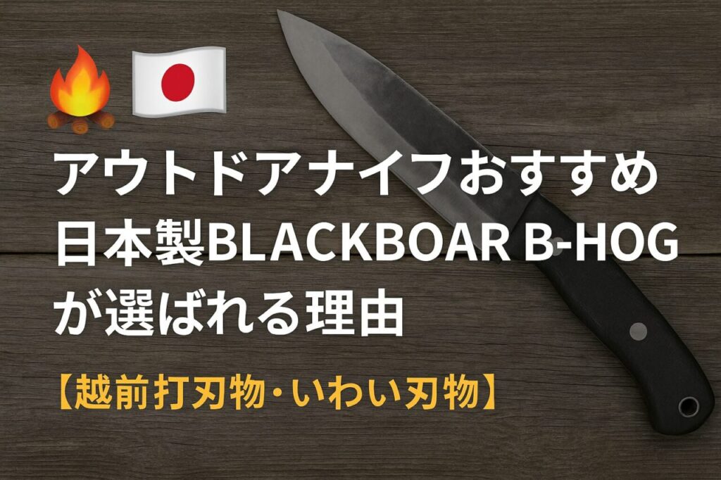 アウトドアナイフおすすめ｜日本製BLACKBOAR B-HOGが選ばれる理由【越前打刃物・いわい刃物】