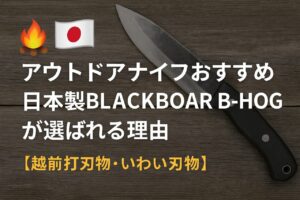 アウトドアナイフおすすめ｜日本製BLACKBOAR B-HOGが選ばれる理由【越前打刃物・いわい刃物】