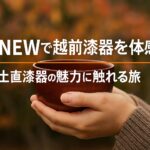RENEWで越前漆器を体感｜土直漆器の魅力と工房見学・体験の楽しみ方