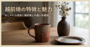 越前焼の特徴と魅力｜おしゃれな理由と備前焼との違いを解説