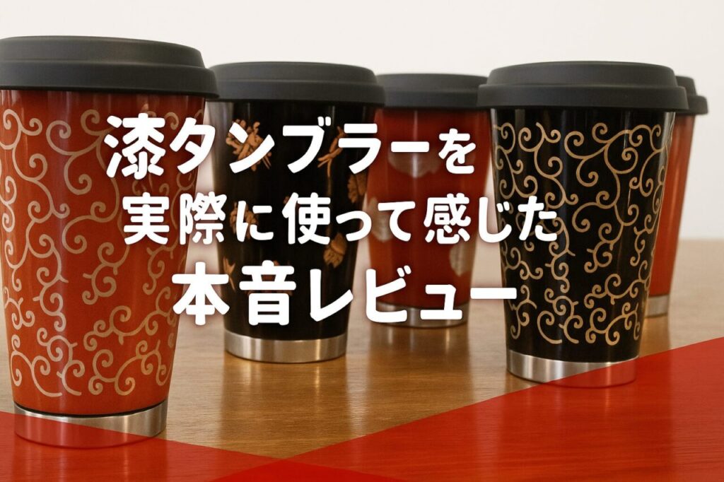 漆タンブラーを実際に使って感じた本音レビュー