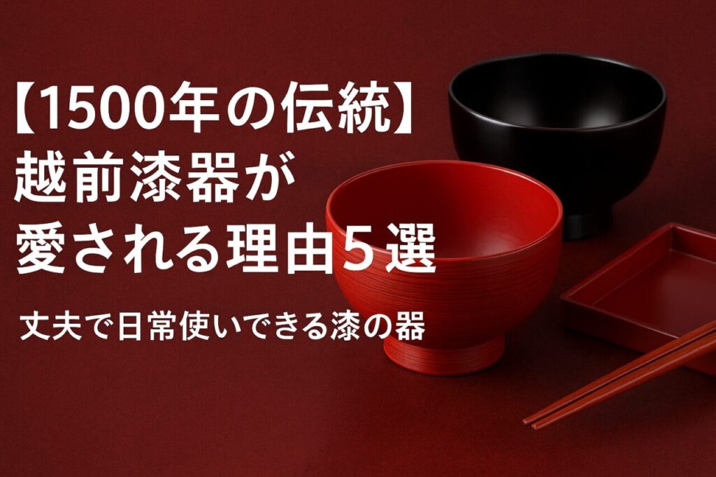 【1500年の伝統】越前漆器が愛される理由5選｜丈夫で日常使いできる漆の器