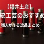 福井の伝統工芸おすすめ土産【厳選】職人が作る本物の逸品まとめ