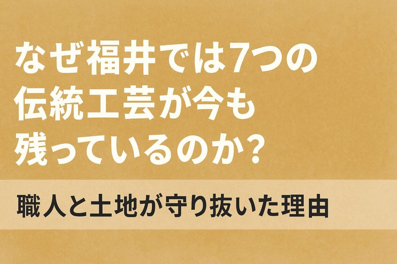 なぜ福井では7つの伝統工芸が今も残っているのか？｜職人と土地が守り抜いた理由