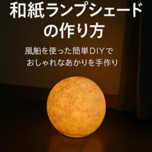 和紙ランプシェードの作り方｜風船を使った簡単DIYでおしゃれなあかりを手作り