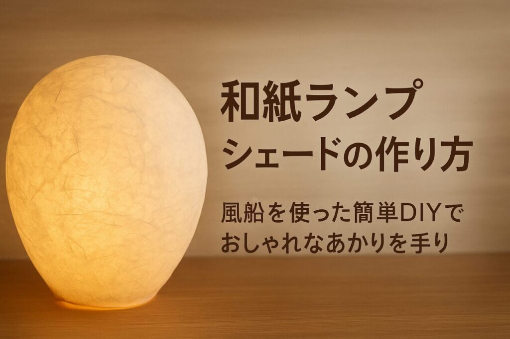和紙ランプシェードの作り方｜風船を使った簡単DIYでおしゃれなあかりを手作り