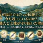 なぜ福井に伝統工芸が7つも残っているのか？職人と土地が守り抜いた理由を解説