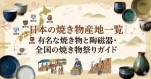 日本の焼き物産地一覧|有名な焼き物と陶磁器・全国の焼き物祭りガイド【保存版】