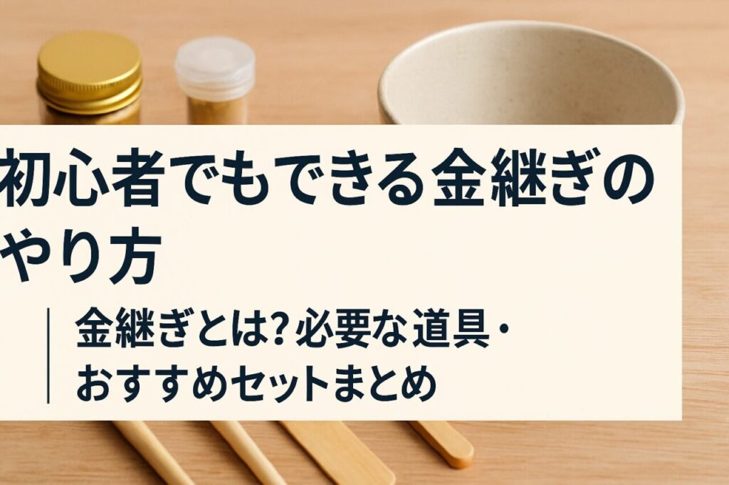 初心者でもできる金継ぎのやり方｜金継ぎとは？必要な道具・おすすめセットまとめ