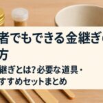金継ぎのやり方【初心者向け】おすすめキット・必要な道具・手順を完全解説