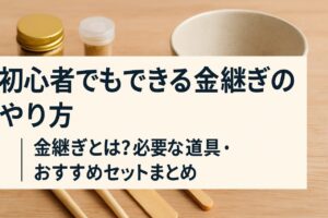 初心者でもできる金継ぎのやり方｜金継ぎとは？必要な道具・おすすめセットまとめ