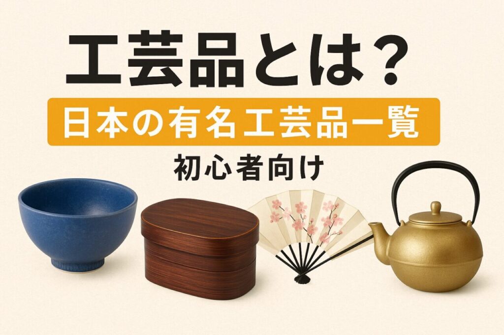 工芸品とは？｜日本の有名工芸品一覧とわかりやすい分類まとめ【初心者向け】