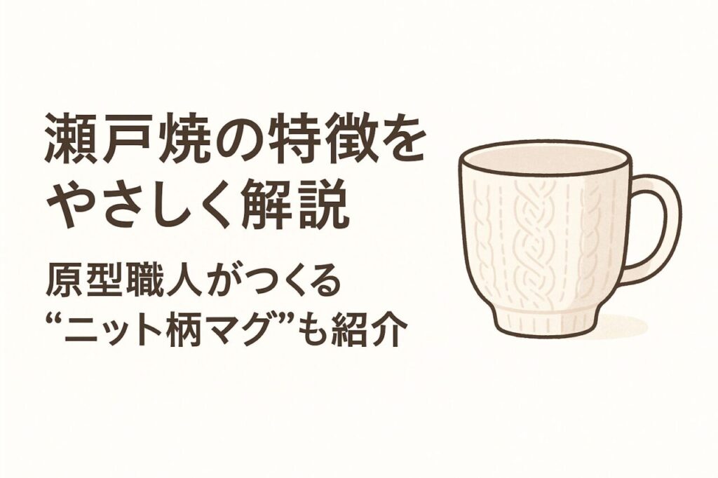 瀬戸焼の特徴をやさしく解説｜原型職人がつくる“ニット柄マグ”もオンラインショップで購入OK