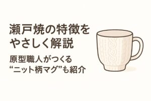 瀬戸焼の特徴をやさしく解説｜原型職人がつくる“ニット柄マグ”もオンラインショップで購入OK