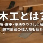 木工とは?意味・歴史・技法をやさしく解説|越前箪笥の職人技も紹介