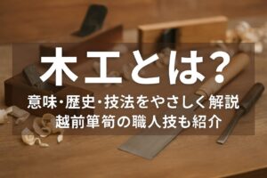 木工とは？意味・歴史・技法をやさしく解説｜越前箪笥の職人技も紹介