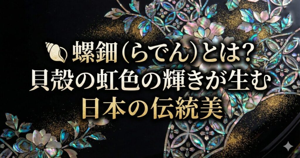 🐚 螺鈿(らでん)とは?貝殻の虹色の輝きが生む日本の伝統美