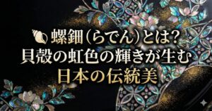 🐚 螺鈿(らでん)とは?貝殻の虹色の輝きが生む日本の伝統美